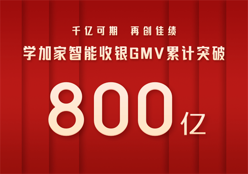 学加家智能收银GMV累计突破800亿，再创佳绩！